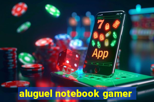 aluguel notebook gamer